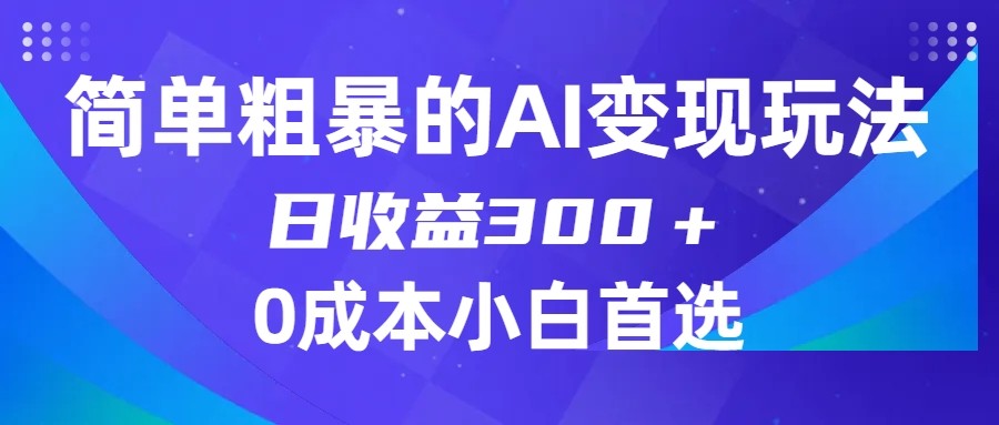 fy1764期-简单粗暴的AI变现玩法，日收益300＋，0门槛0成本，适合小白的副业项目