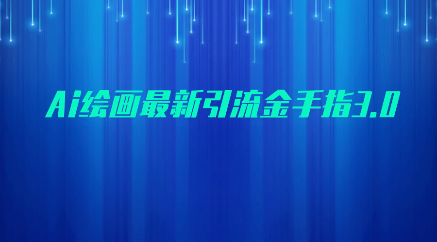 fy1020期-AI绘画最新引流金手指3.0，可靠的流量变现方式，小白日入200+