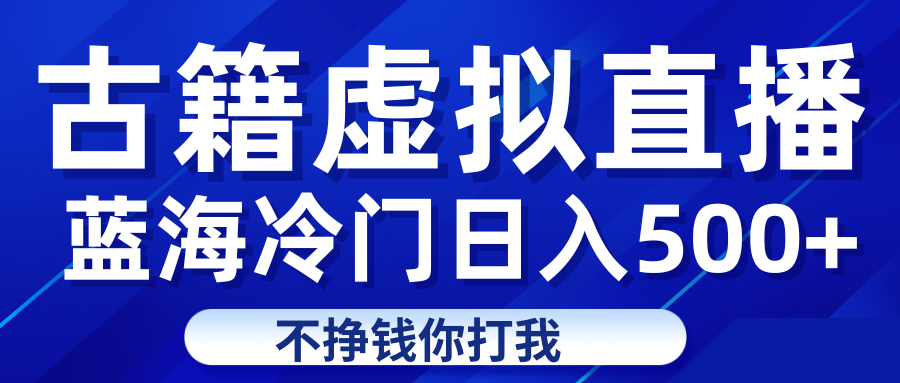 fy1485期-蓝海冷门项目虚拟古籍直播日入500+轻轻松松上车吃肉