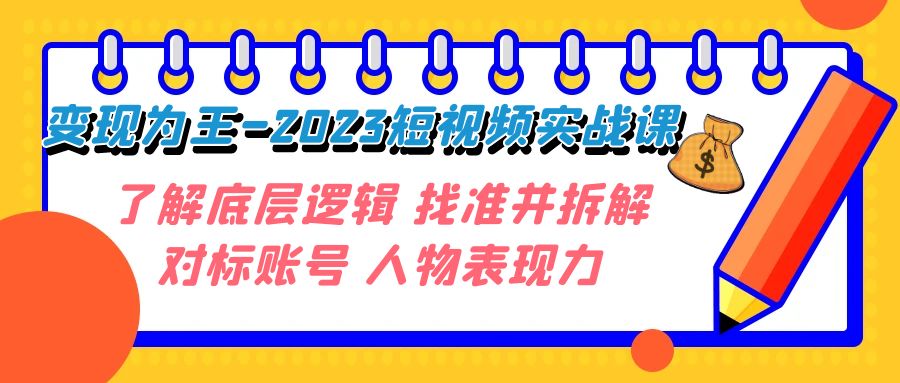 fy1781期-变现·为王-2023短视频实战课 了解底层逻辑 找准并拆解对标账号 人物表现力