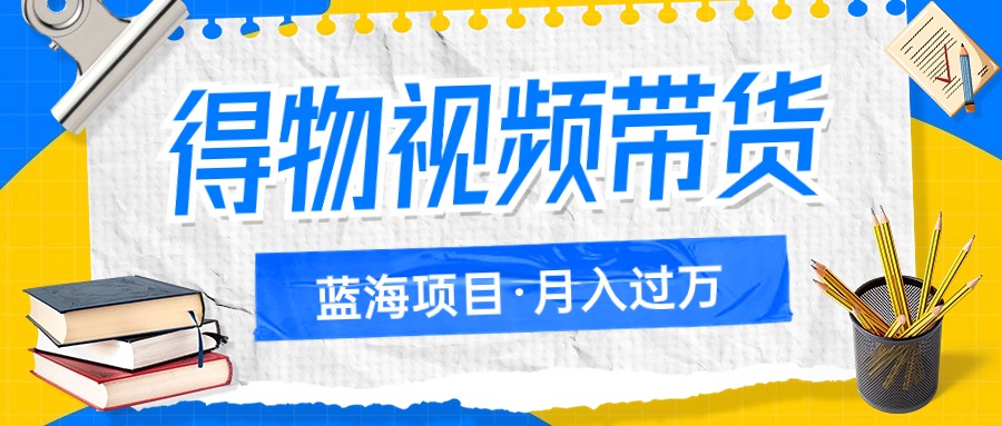 fy1727期-得物视频带货蓝海项目，单账号一个月三四千块钱，矩阵轻松月入过万