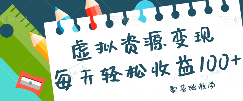 fy1161期-虚拟资源变现项目，0基础小白也能操作，每天轻松收益50-100+【视频教程】