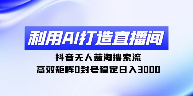 (9210期)利用AI打造直播间,抖音无人蓝海搜索流,高效矩阵0封号稳定日入3000 (9210期)利用AI打造直播间,抖音无人蓝海搜索流,高效矩阵0封号稳定日入3000