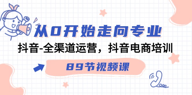 (9353期)从0开始走向专业,抖音-全渠道运营,抖音电商培训(89节视频课) (9353期)从0开始走向专业,抖音-全渠道运营,抖音电商培训(89节视频课)