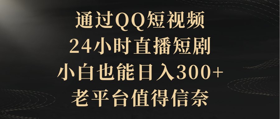 (9241期)通过QQ短视频、24小时直播短剧,小白也能日入300+,老平台值得信奈 (9241期)通过QQ短视频、24小时直播短剧,小白也能日入300+,老平台值得信奈