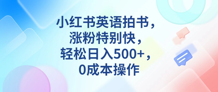 fy1332期-小红书英语拍书，涨粉特别快，轻松日入500+，0成本操作