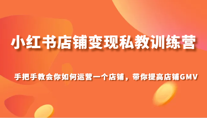 fy2056期-小红书店铺变现私教训练营，手把手教会你运营店铺，带你提高店铺GMV