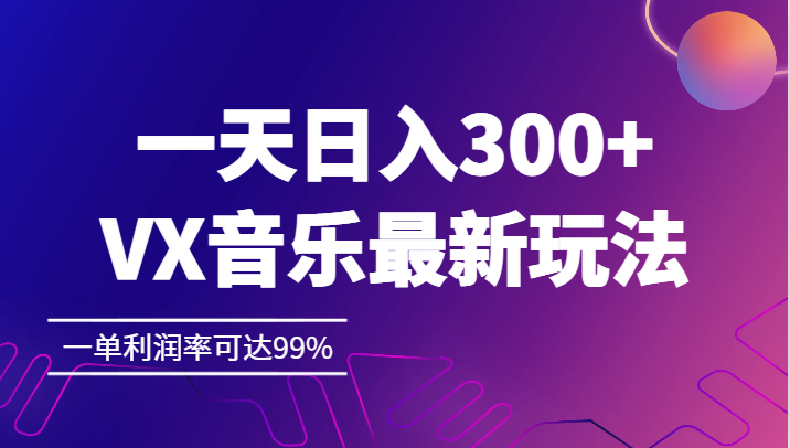 fy1253期-一天日入300+,VX音乐最新玩法，一单利润率可达99%