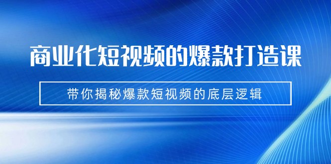 fy1487期-商业化短视频的爆款打造课：手把手带你揭秘爆款短视频的底层逻辑（9节课）
