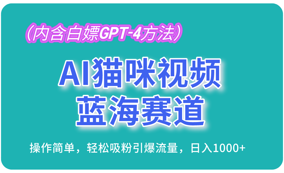 FY4121期-AI猫咪视频蓝海赛道，操作简单，轻松吸粉引爆流量，日入1000+（内含白嫖GPT-4方法）