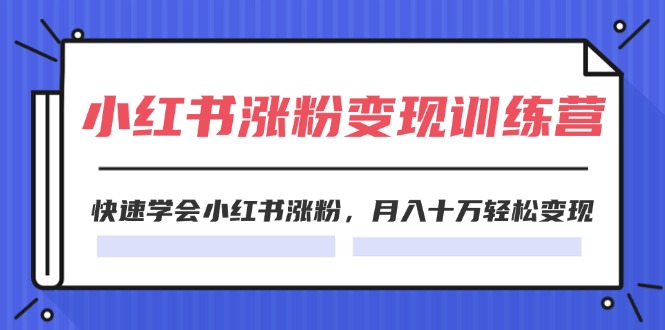 FY4604期-2024小红书19天涨粉变现特训营，快速学会小红书涨粉，月入十万轻松变现（42节）