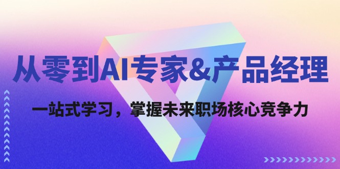 FY4273期-从零到AI专家&产品经理：一站式学习，掌握未来职场核心竞争力