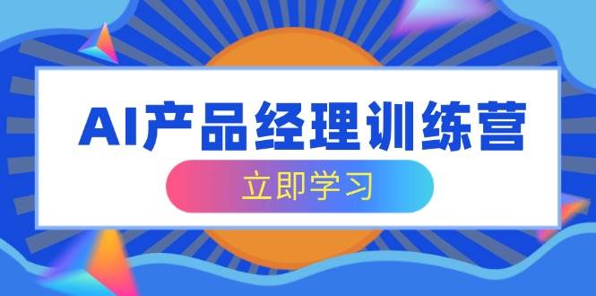 AI产品经理训练营,全面掌握核心知识体系,轻松应对求职转行挑战 AI产品经理训练营,全面掌握核心知识体系,轻松应对求职转行挑战
