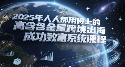 274eebc00e9a0e2.jpg 2025年人人都用得上的高含金量跨境出海成功致富系统课程