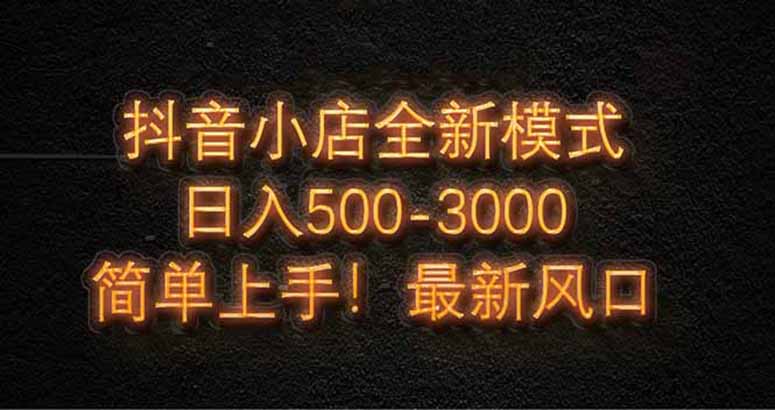 （14631期）抖音小店全新模式 最新风口！无需直播和拍视频日收入500