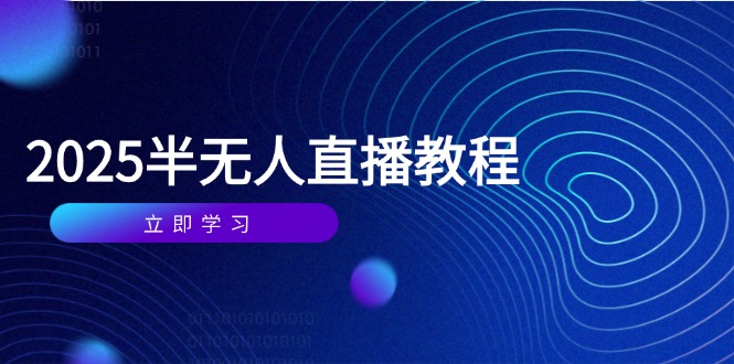 （14662期）半无人直播课(2025/5月) 基础到实操全覆盖，选品/剪辑/直播搭建与话术训练