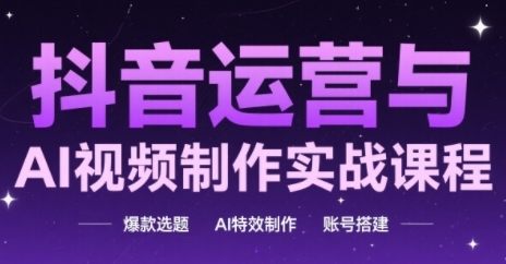 抖音运营与AI视频制作实战课程，爆款选题