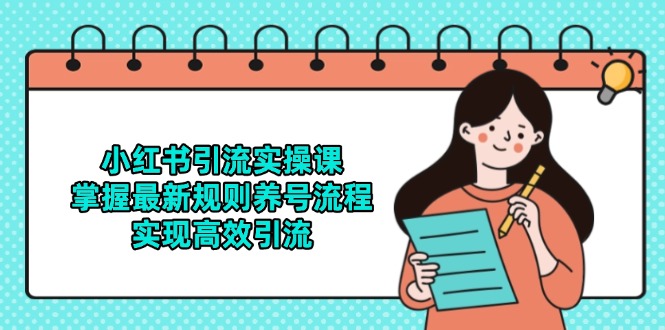 （14897期）小红书引流实操课，掌握最新规则养号流程，实现高效引流