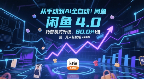 从手动到AI全自动！闲鱼4.0托管模式升级，效率提升10 倍，月入轻松破 8k