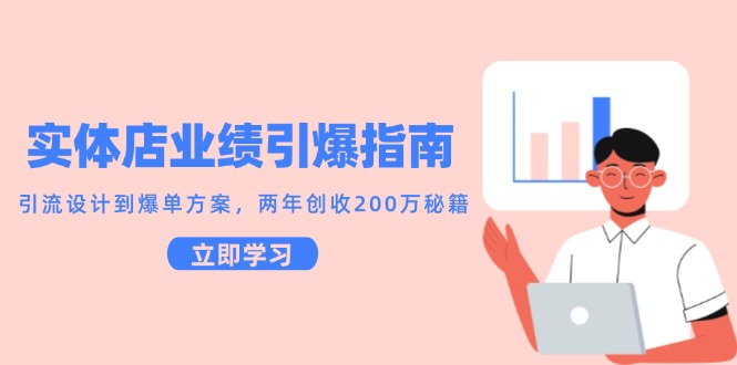 （14996期）实体店业绩引爆指南，引流设计到爆单方案，两年创收200万秘籍