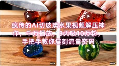 席卷全网！疯传的AI切玻璃水果视频解压神作，千万播放，3天吸10万粉，手把手教你复刻流量密码