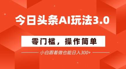 今日头条爆文玩法3.0  配合AI工具轻松矩阵    小白也能日入3张+