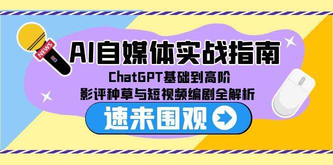 （15124期）AI自媒体实战指南，ChatGPT基础到高阶，影评种草与短视频编剧全解析