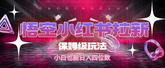 悟空小红书拉新，保姆级玩法，小白也能日入四位数