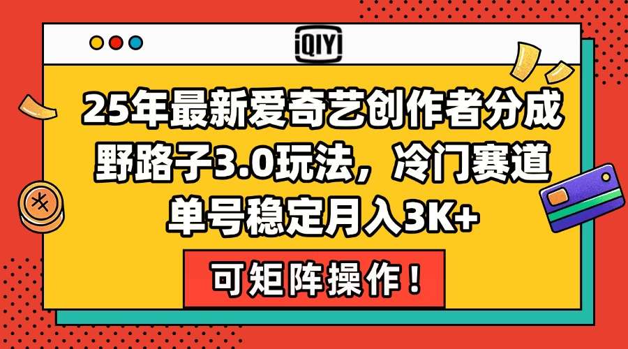（15208期）25年最新爱奇艺创作者分成野路子3.0玩法，冷门赛道，单号稳定月入3K+，可矩阵操作！