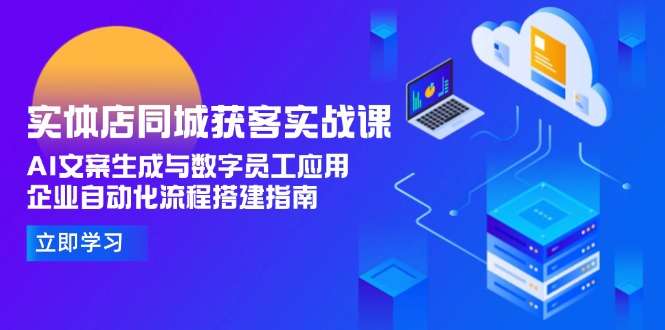 （15139期）实体店同城获客实战课，AI文案生成与数字员工应用,企业自动化流程搭建指南