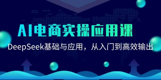 （15075期）AI电商实操应用课：DeepSeek基础与应用，从入门到高效输出