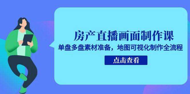 （15156期）房产直播画面制作课，单盘多盘素材准备，地图可视化制作全流程
