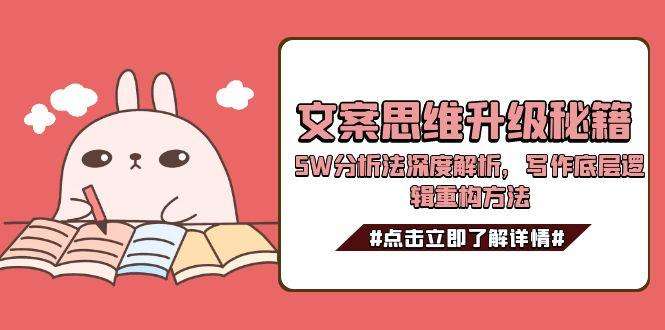 （15151期）文案思维升级秘籍，5W分析法深度解析，写作底层逻辑重构方法