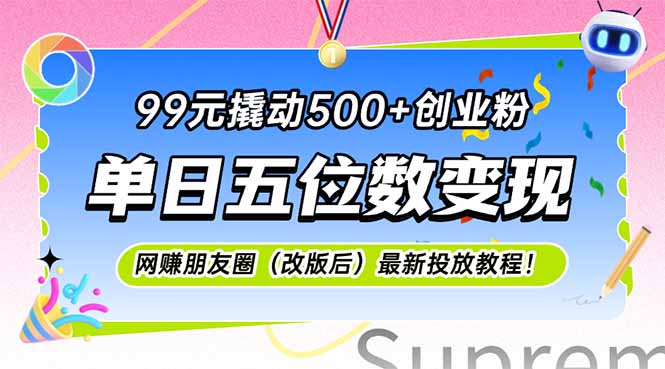 （15061期）99元撬动500+创业粉，单日五位数变现，网创朋友圈（改版后）最新投放教程！