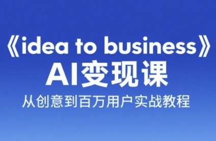 《idea to business》AI变现课，从创意到百万用户实战教程