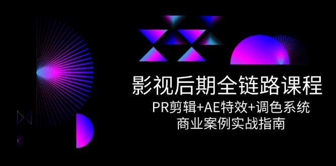 （14967期）影视后期全链路课程，PR剪辑+AE特效+调色系统，商业案例实战指南