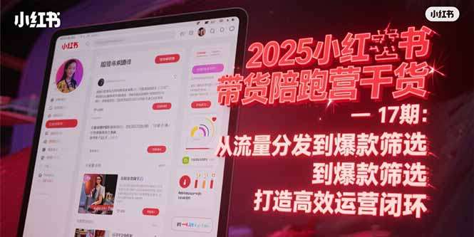 （15193期）2025小红书带货陪跑营干货-17期：从流量分发到爆款筛选 打造高效运营闭环