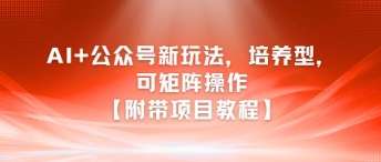 AI+公众号新玩法之培养型，可矩阵操作【附带项目教程】