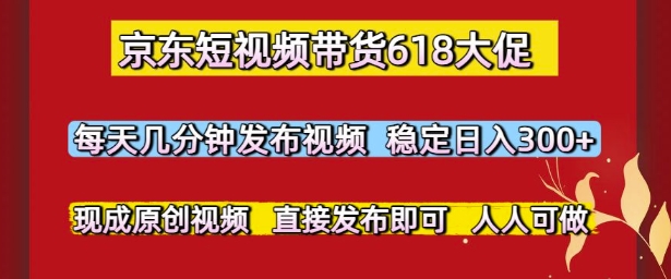 京东短视频带货618大促，每天几分钟发布视频，稳定日入3张+，现成原创视频，直接发布即可