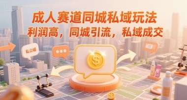 成人赛道同城私域玩法，利润高，同城引流，私域成交