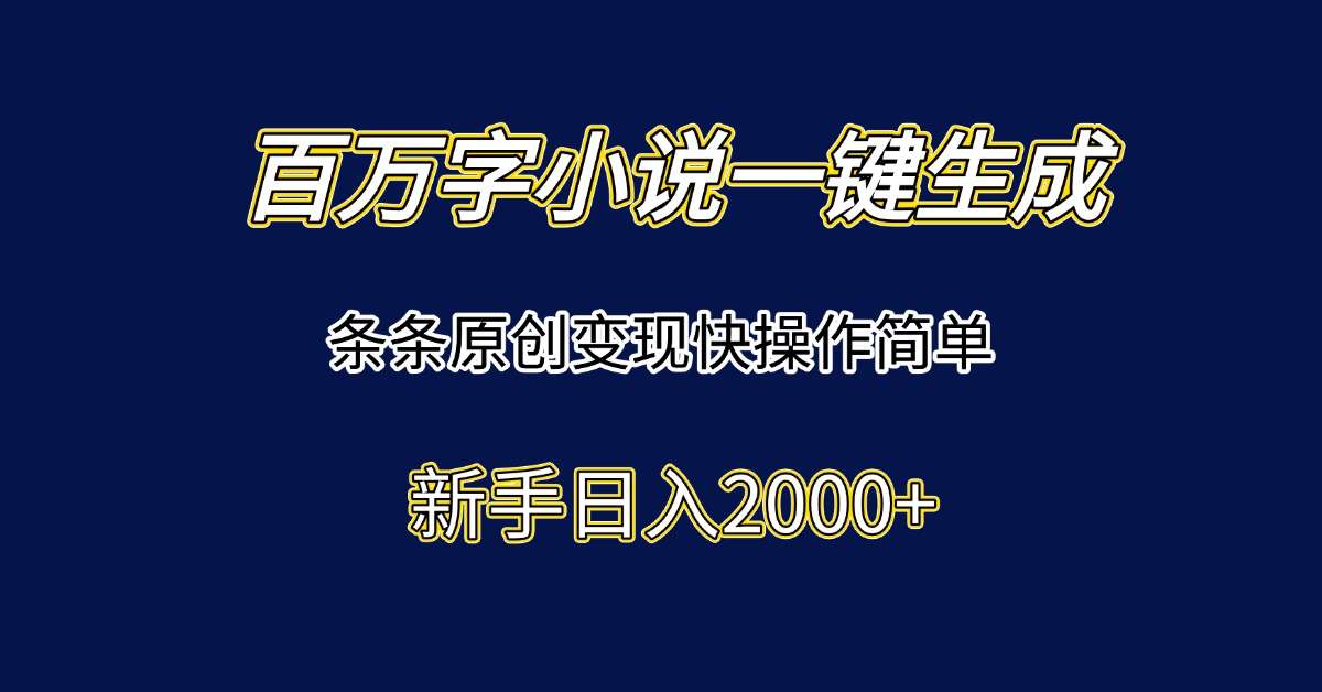 （15164期）百万字小说一键生成，条条原创变现快操作简单新手日入2000+