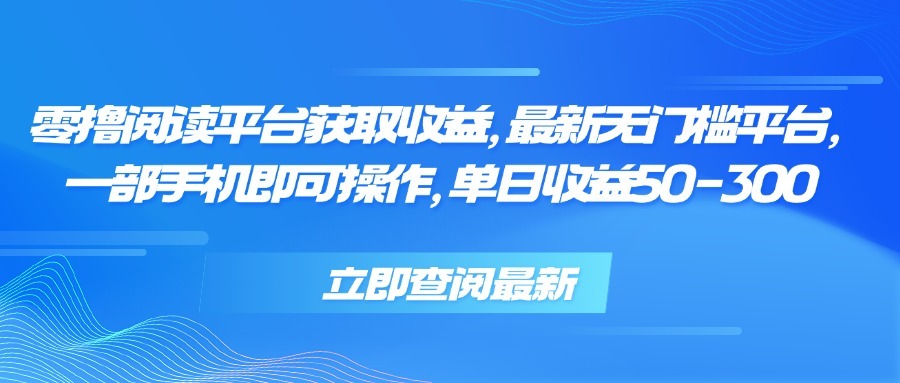 （15518期）零撸阅读平台获取收益，最新无门槛平台，一部手机即可操作 单日收益50-300