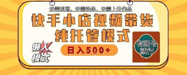 快手小店托管代运营，无需剪辑，无需选品，无需上传作品，全程无需操作，轻松月入5k+【揭秘】