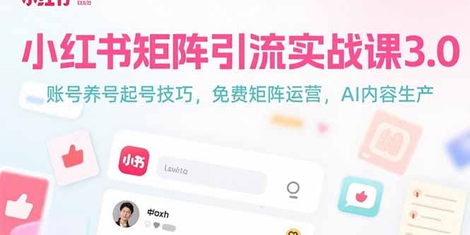 （15406期）小红书矩阵引流实战课3.0：账号养号起号技巧，免裴矩阵运营，AI内容生产