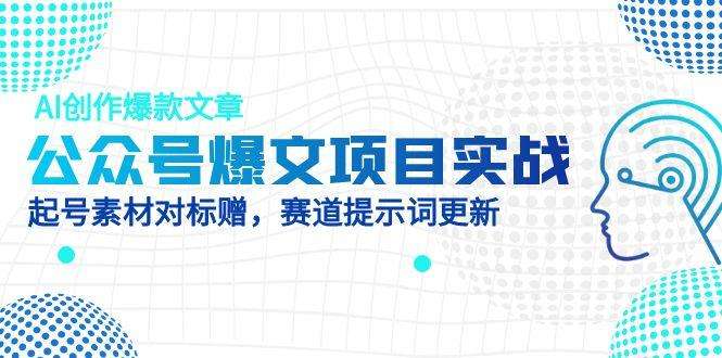 公众号爆文项目实战，AI创作爆款文章，起号素材对标赠（附赛道AI提示词）