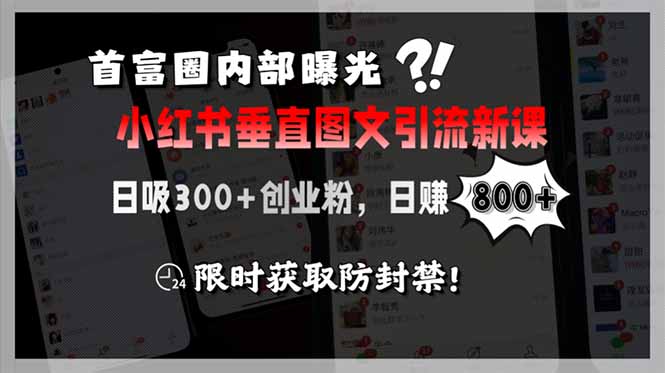 （15313期）首富圈内部曝光小红书垂直图文引流新课，日吸300+创业粉，日赚800+，限时获取防封禁