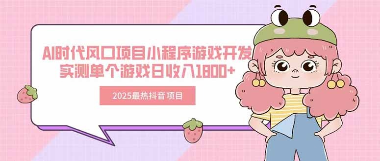 （15442期）2025最热抖音项目 Ai时代风口项目小程序游戏开发 实测单个游戏日收入1800+