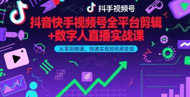 抖音快手视频号全平台剪辑+数字人直播实战课，从零到精通，快速实现短视频变现(更新6月)​