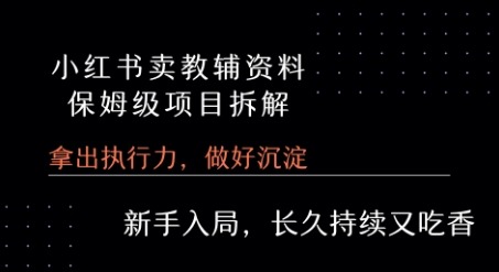 小红书卖小学教辅资料  保姆级项目拆解  1次课程彻底讲清楚!