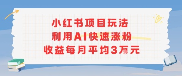 小红书商单项目新玩法，利用AI快速涨粉收益每月平均3W【揭秘】